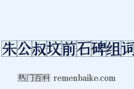 朱公叔坟前石碑组词是什么意思的图片